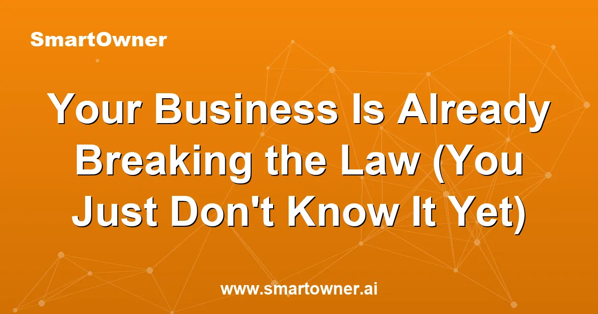 Featured image for Your Business Is Already Breaking the Law (You Just Don't Know It Yet) - Newsletter article